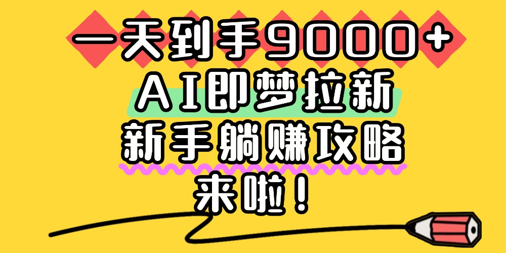 一天到手9000+,AI即梦拉新,新手躺赚攻略,来啦!去创吧-网创项目资源站-副业项目-创业项目-搞钱项目黑蛋搞钱