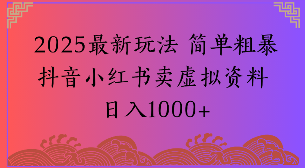 2025最新玩法,简单粗暴通过抖音小红书卖虚拟资料日1000+去创吧-网创项目资源站-副业项目-创业项目-搞钱项目黑蛋搞钱