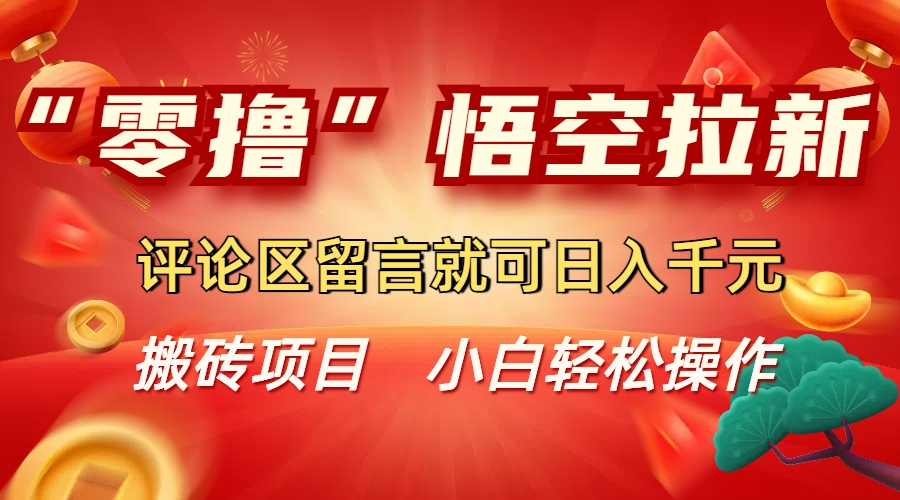 “零撸”悟空拉新玩法，评论区留言就可日入千元去创吧-网创项目资源站-副业项目-创业项目-搞钱项目黑蛋搞钱