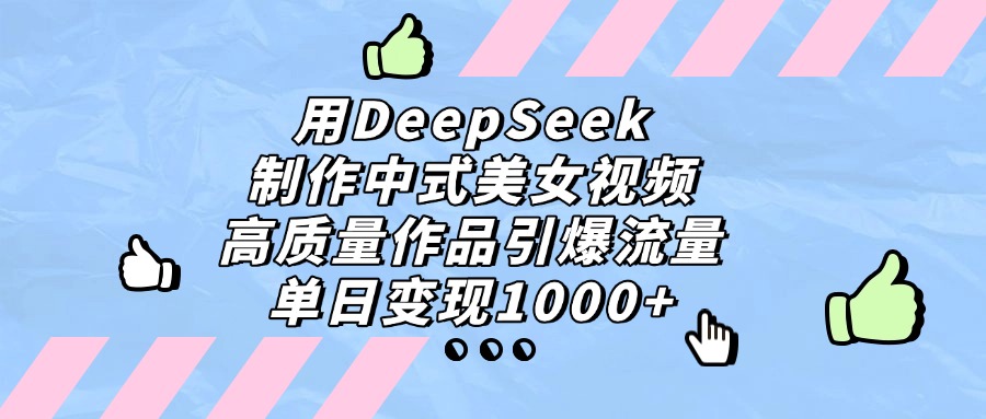 用DeepSeek制作，中式美女视频，高质量作品引爆流量！单日变现1000+去创吧-网创项目资源站-副业项目-创业项目-搞钱项目黑蛋搞钱