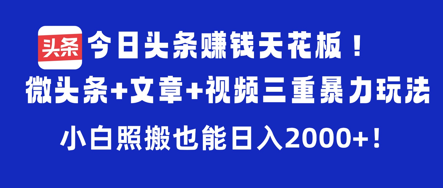 今日头条赚钱天花板！微头条+文章+视频三重暴力玩法，小白照搬也能日入2000+去创吧-网创项目资源站-副业项目-创业项目-搞钱项目黑蛋搞钱