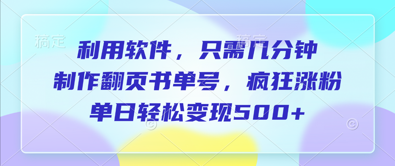 利用软件,作翻页书单号,只需几分钟,制疯狂涨粉,单日轻松变现500+去创吧-网创项目资源站-副业项目-创业项目-搞钱项目黑蛋搞钱