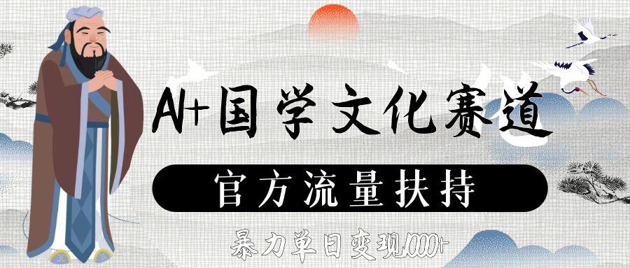 AI+国学文化赛道，官方流量扶持，暴力单日变现1000+去创吧-网创项目资源站-副业项目-创业项目-搞钱项目黑蛋搞钱