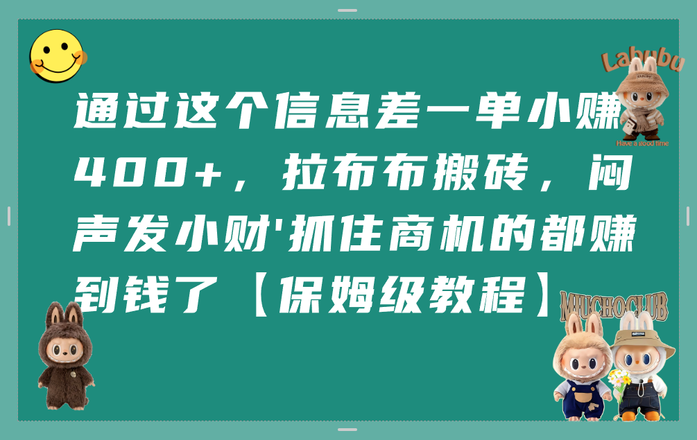 通过这个信息差一单小赚400+，拉布布搬砖，闷声发小财，抓住商机的都赚到钱了【保姆级教程】去创吧-网创项目资源站-副业项目-创业项目-搞钱项目黑蛋搞钱