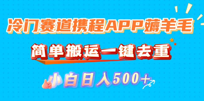 冷门赛道携程APP薅羊毛，简单搬运一键去重，小白日入500+去创吧-网创项目资源站-副业项目-创业项目-搞钱项目黑蛋搞钱