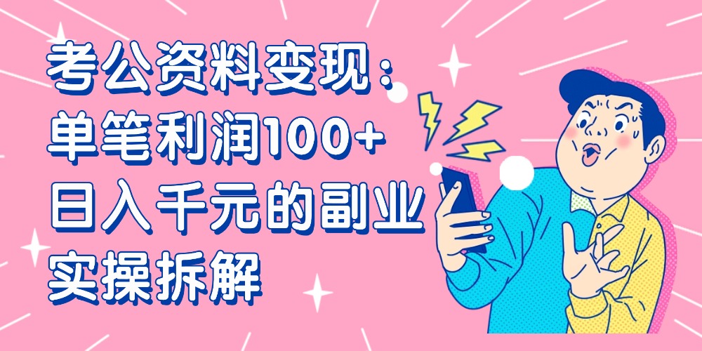 【小红书、咸鱼变现】考公资料变现：单笔利润100+，日入千元的副业实操拆解去创吧-网创项目资源站-副业项目-创业项目-搞钱项目黑蛋搞钱
