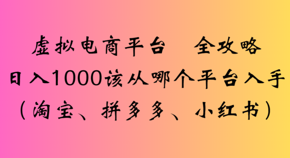 虚拟电商平台，该从哪个平台入手(淘宝、拼多多、小红书)全攻略日入1000去创吧-网创项目资源站-副业项目-创业项目-搞钱项目黑蛋搞钱