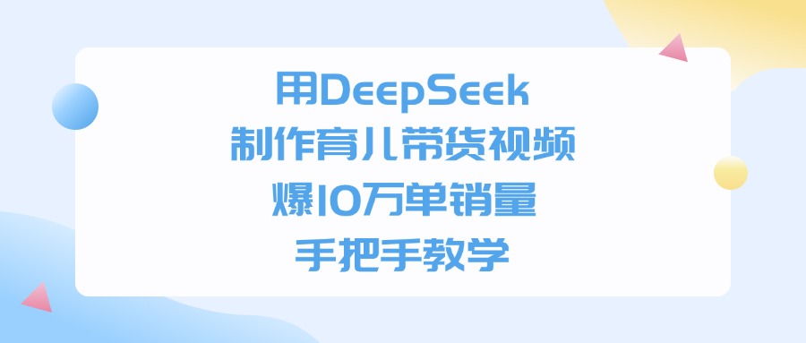 用DeepSeek制作育儿带货视频，爆10万单销量，手把手全教学去创吧-网创项目资源站-副业项目-创业项目-搞钱项目黑蛋搞钱