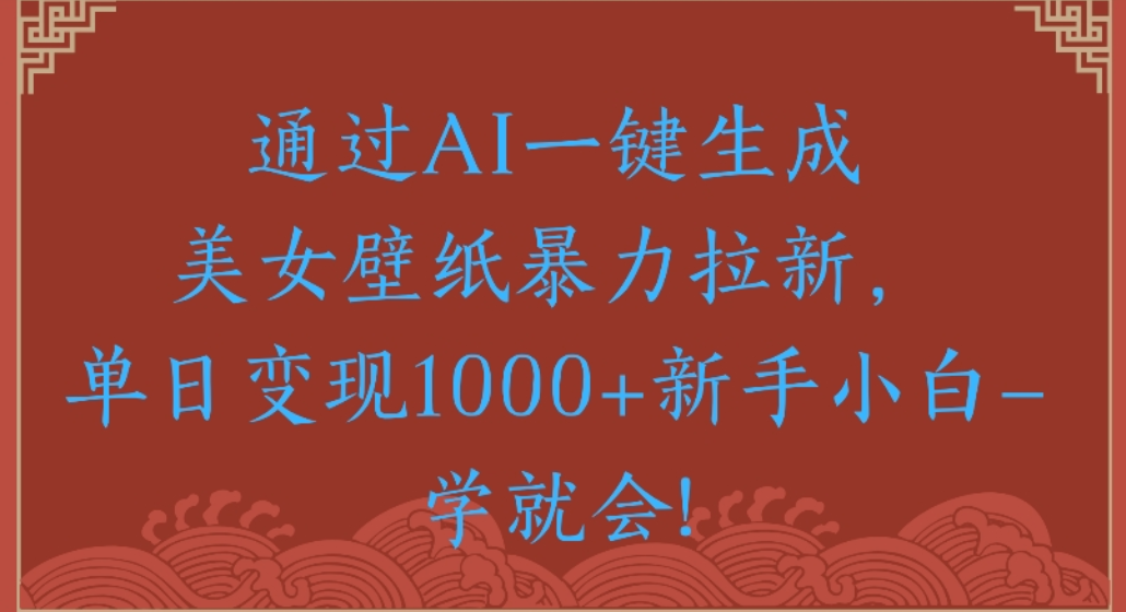 通过AI一键生成，美女壁纸暴力拉新，单日变现1000+新手小白一学就会!去创吧-网创项目资源站-副业项目-创业项目-搞钱项目黑蛋搞钱