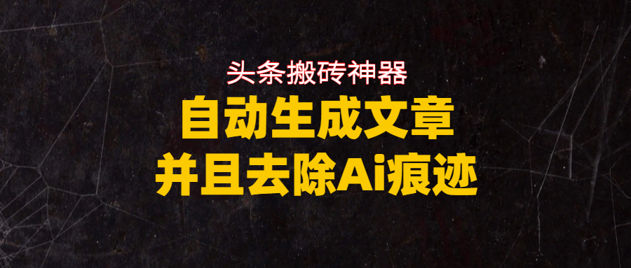 头条搬砖利器，自动生成文章并且去除AI痕迹去创吧-网创项目资源站-副业项目-创业项目-搞钱项目黑蛋搞钱