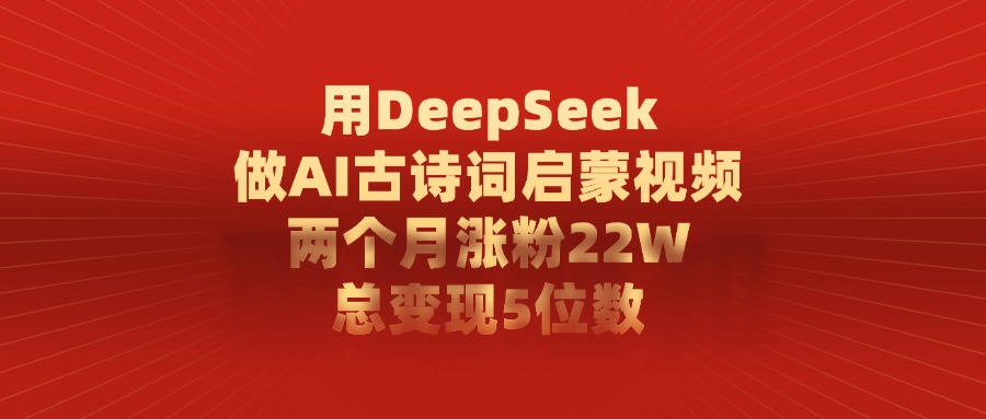 利用DeepSeek做AI古诗词启蒙视频,两个月直接涨粉22W,总变现5位数去创吧-网创项目资源站-副业项目-创业项目-搞钱项目黑蛋搞钱
