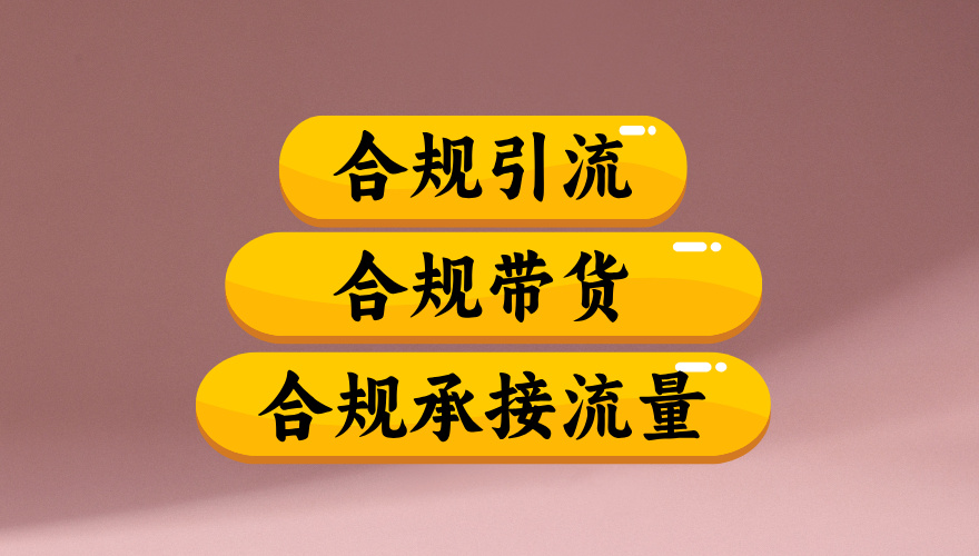 合规引流、合规并且高效地做带货、合规承接流量(揭秘)去创吧-网创项目资源站-副业项目-创业项目-搞钱项目黑蛋搞钱