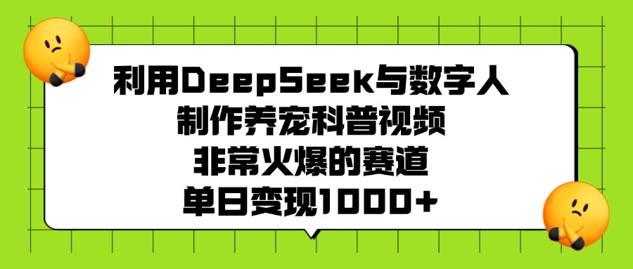 利用DeepSeek，与数字人制作养宠科普视频，非常火爆的赛道，单日变现1000+去创吧-网创项目资源站-副业项目-创业项目-搞钱项目黑蛋搞钱