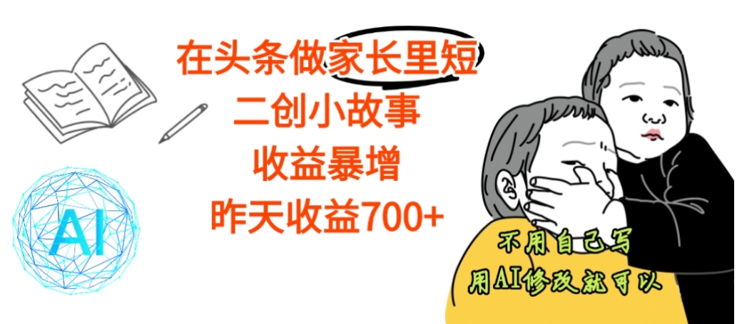 【震惊】在头条做家长里短二创小故事，收益暴增，昨天收益700+去创吧-网创项目资源站-副业项目-创业项目-搞钱项目黑蛋搞钱