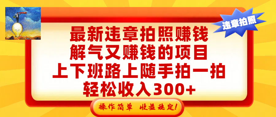 最新违章拍照赚钱，解气又赚钱的项目，上下班路上随手拍一拍，轻松收入300+，悄悄的闷声发大财，操作简单，收益稳！去创吧-网创项目资源站-副业项目-创业项目-搞钱项目黑蛋搞钱