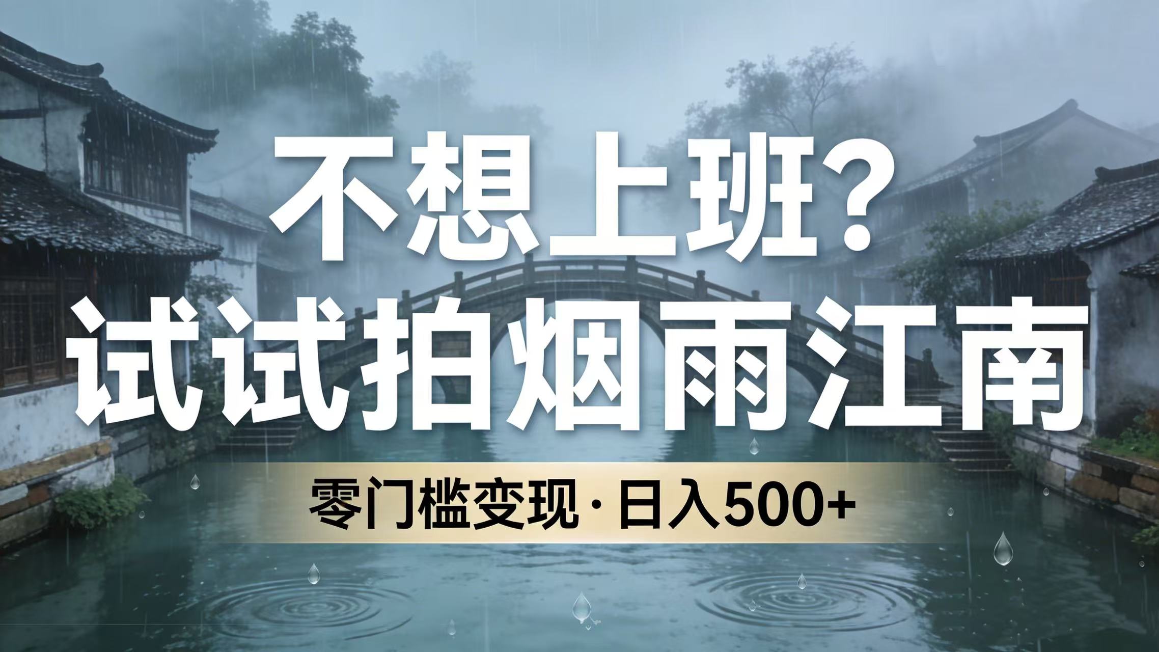 不想上班？试试拍烟雨江南，零门槛变现，日入 500+去创吧-网创项目资源站-副业项目-创业项目-搞钱项目黑蛋搞钱
