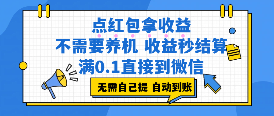 点红包拿收益，不需要养机，收益秒结算，满0.1直接到微信，都不需要自己提，非常丝滑，人人可操作去创吧-网创项目资源站-副业项目-创业项目-搞钱项目黑蛋搞钱