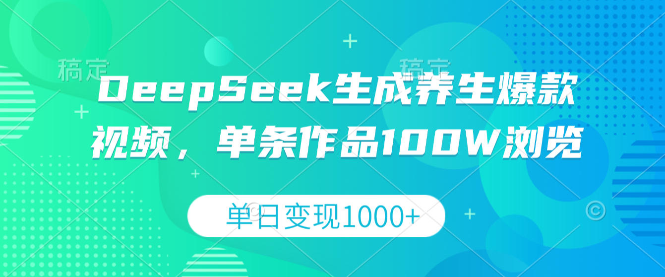 DeepSeek生成养生爆款视频，单条作品100W浏览，单日变现1000+去创吧-网创项目资源站-副业项目-创业项目-搞钱项目黑蛋搞钱