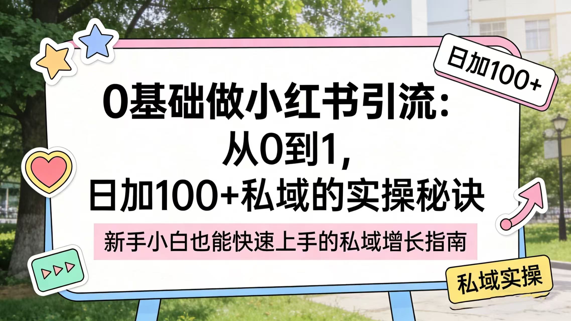 0 基础做小红书引流:从 0 到 1,日加 100 + 私域的实操秘诀去创吧-网创项目资源站-副业项目-创业项目-搞钱项目黑蛋搞钱
