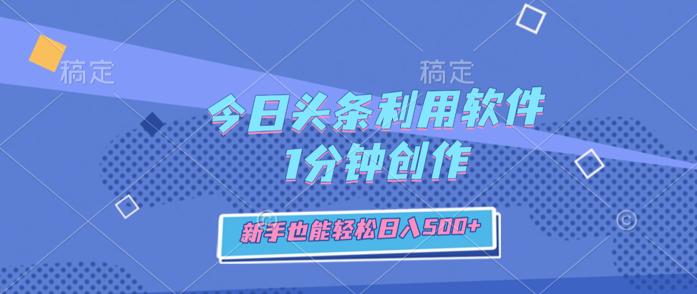 今日头条利用软件,1分钟创作,新手也能轻松日入500+去创吧-网创项目资源站-副业项目-创业项目-搞钱项目黑蛋搞钱