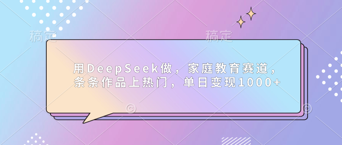 用DeepSeek做家庭教育赛道,条条作品上热门,单日可变现1000+去创吧-网创项目资源站-副业项目-创业项目-搞钱项目黑蛋搞钱