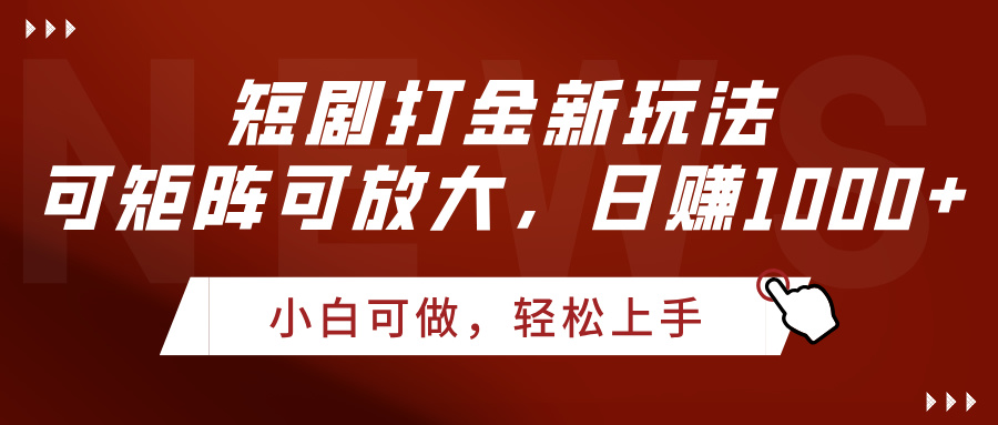 短剧打金新玩法，可矩阵可放大，日赚1000+