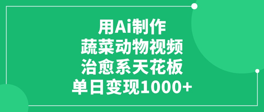 用Ai制作蔬菜动物视频，治愈系天花板，单日变现1000+