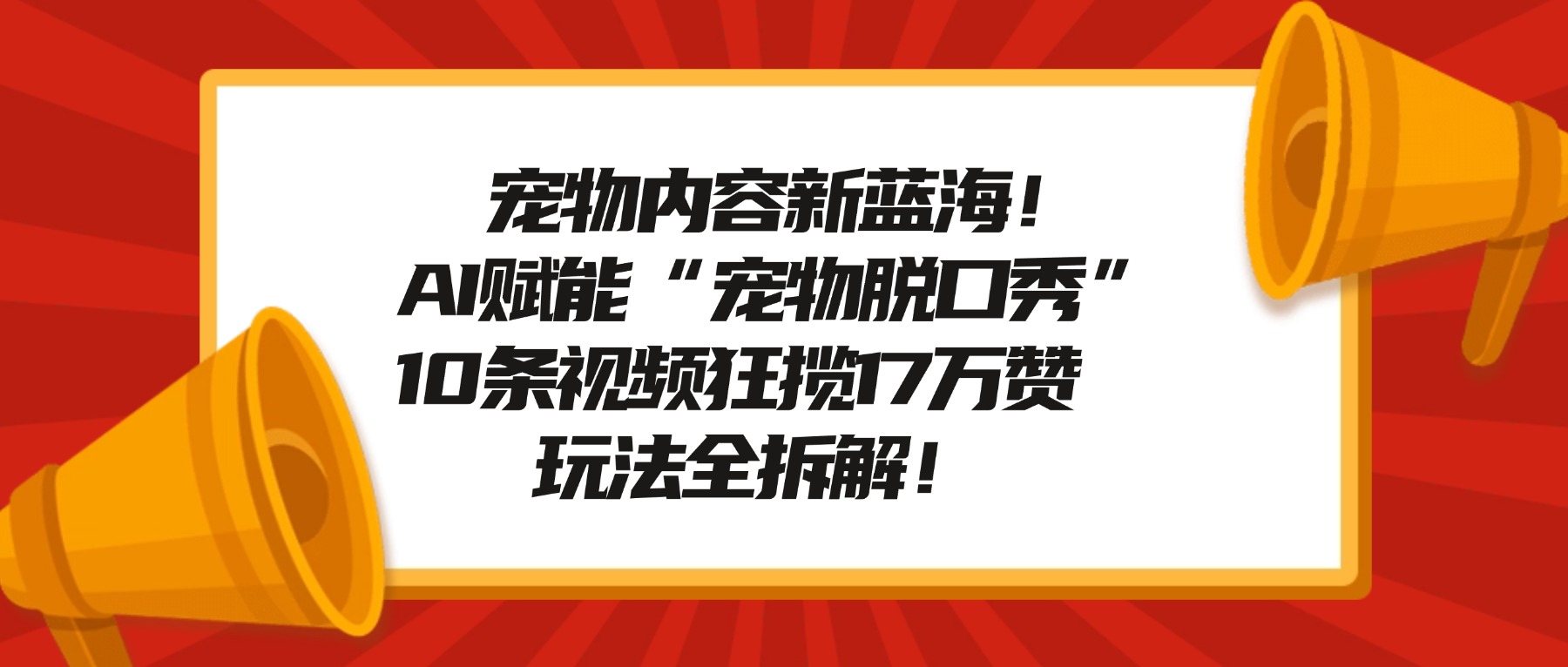 宠物脱口秀内容新蓝海！AI赋能“宠物脱口秀”，10条视频狂揽17万赞，玩法全拆解！去创吧-网创项目资源站-副业项目-创业项目-搞钱项目黑蛋搞钱