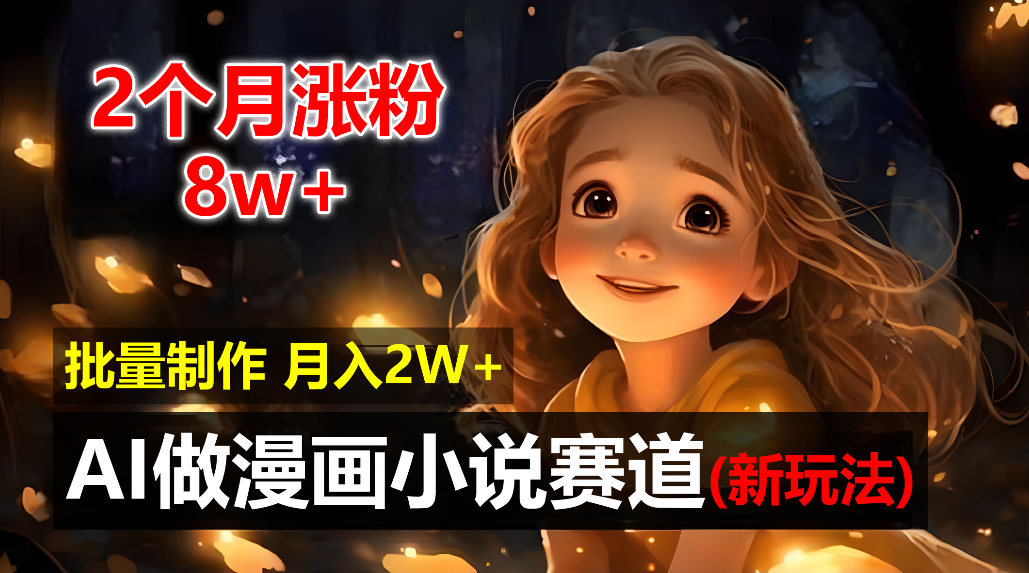 2个月涨粉8w，新玩法AI自动化做漫画小说赛道，操作简单可批量制作，新手小白轻松月入20000+