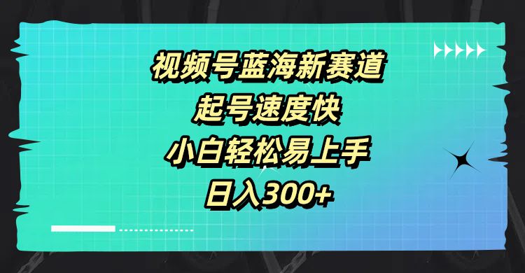 视频号蓝海新赛道,起号速度快,小白轻松易上手,日入300+
