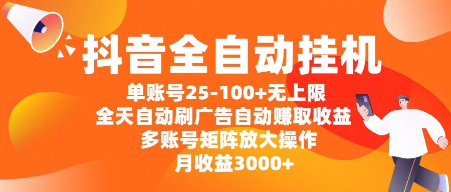抖音全自动挂机,单账号25-100+无上限,全天自动刷广告,自动赚取收益,多账号矩阵放大操作,月收益3000+