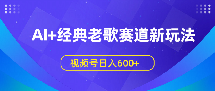 AI+经典老歌赛道新玩法，视频号日入600+