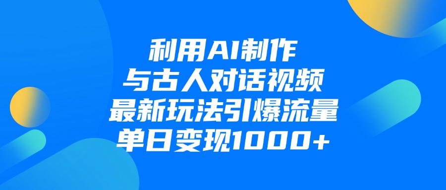 利用AI制作，与古人对话的视频，最新玩法引爆流量，单日变现1000+