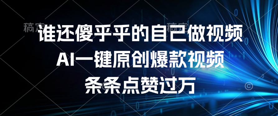 谁还傻乎乎的自己做视频？AI一键原创爆款视频，条条点赞过万