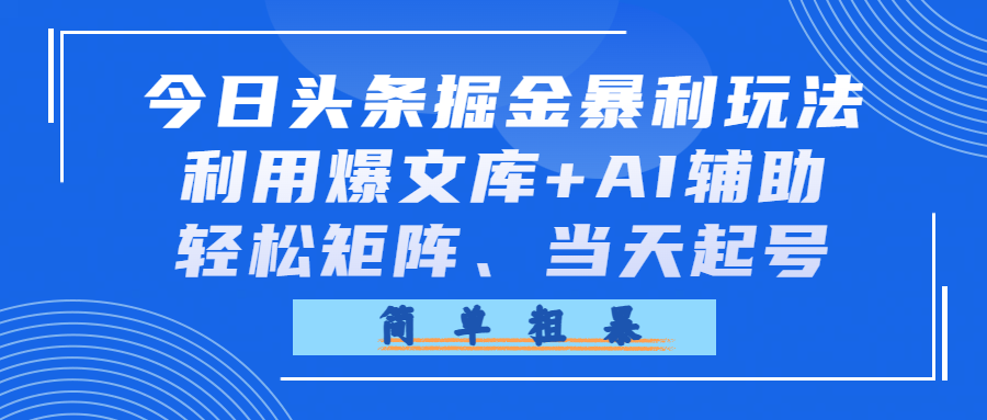 今日头条掘金暴利玩法，利用爆文库+AI辅助，轻松矩阵、当天起号，简单粗暴去创吧-网创项目资源站-副业项目-创业项目-搞钱项目黑蛋搞钱