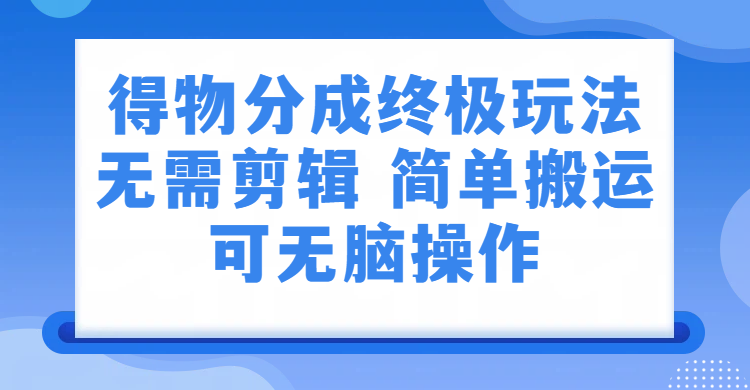 得物分成终极玩法，无需剪辑，只需上传视频即可去创吧-网创项目资源站-副业项目-创业项目-搞钱项目黑蛋搞钱