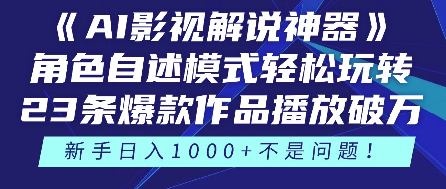 《AI影视解说神器》角色自述模式轻松玩转！23条爆款作品播放破万，3种变现渠道叠加收益，新手日入1000+不是问题！