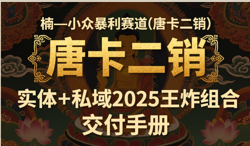 楠—小众暴利赛道（唐卡二销）实体+私域2025王炸组合  交付手册