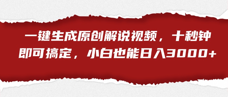 一键生成原创解说视频，十秒钟即可搞定，小白也能日入3000+