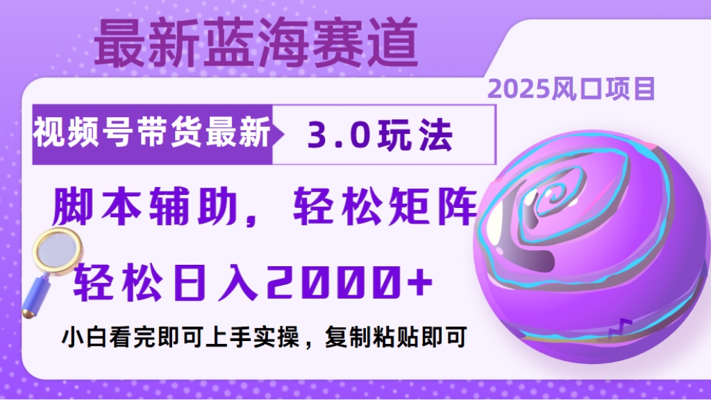 视频号带货最新3.0玩法，作品制作简单，当天起号，复制粘贴，脚本辅助，轻松矩阵日入2000+