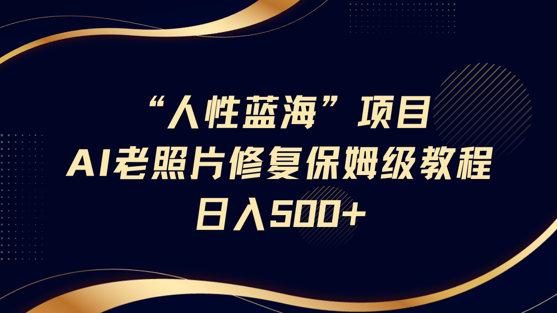 人性蓝海，AI老照片修复项目保姆级教程，长期复购，轻松日入500+