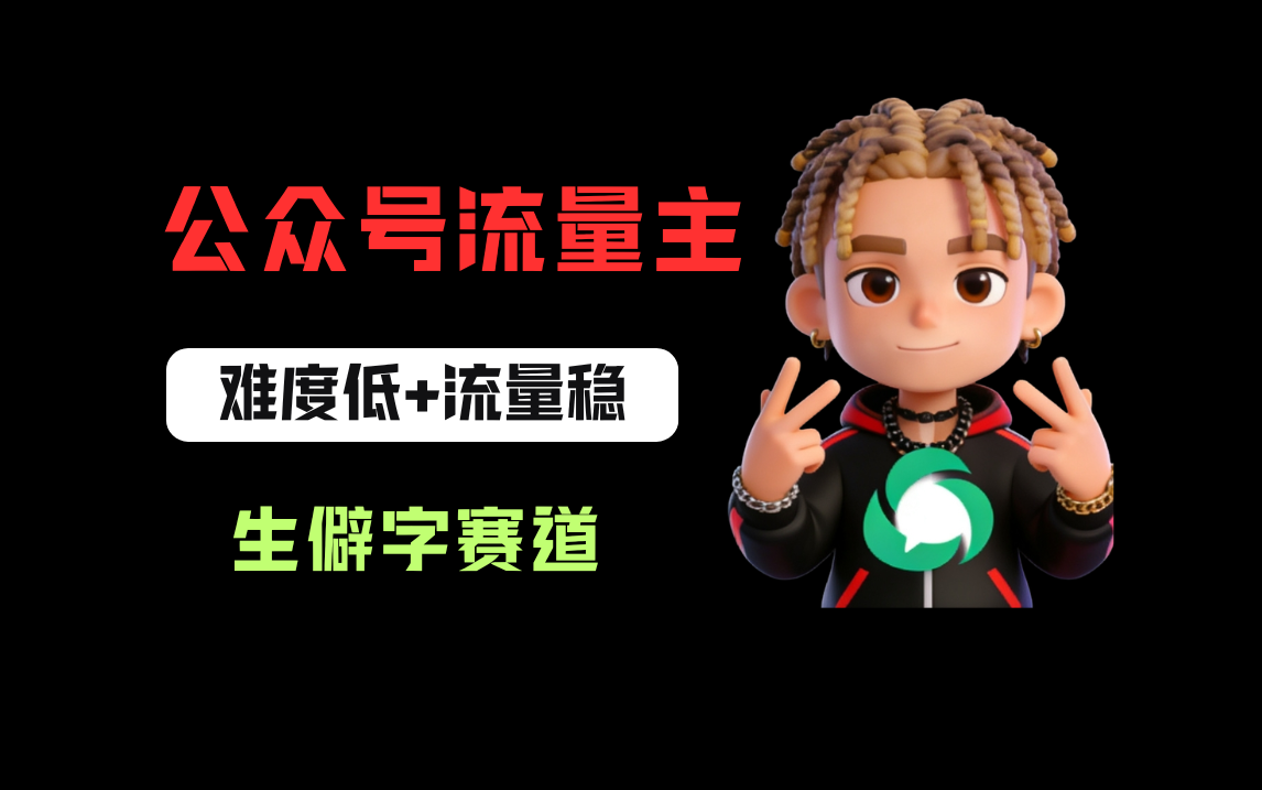 公众号流量主之生僻字赛道，流量稳+难度低，每天10分钟，新手0门槛
