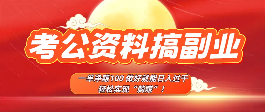考公资料搞副业，一单净赚100，做好就能日入过千，轻松实现“躺赚”！