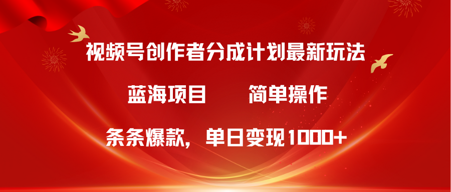蓝海项目，视频号创作者分成5.0，最新方法，100%过原创，条条爆款，单日变现1000+