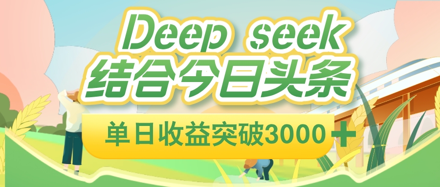 deep seek 结合今日头条,单日收益可突破 3000+,只需要简单的复制粘贴即可