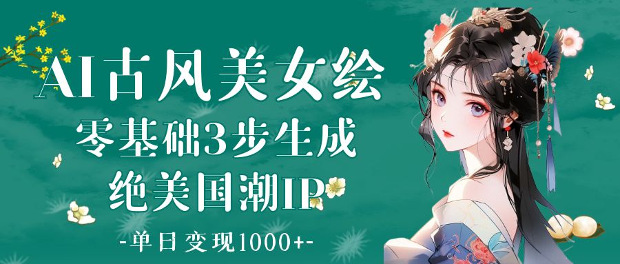 AI古风美女绘：零基础3步生成绝美国潮IP 单日变现1000+