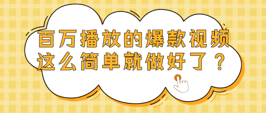 爆款视频百万播放，就这么简单做好了？