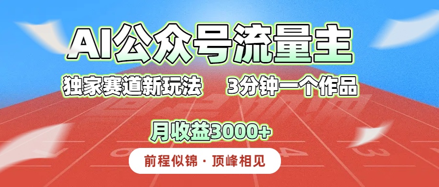 AI公众号流量主，独家赛道新玩法，3分钟一个作品，月收益3000+
