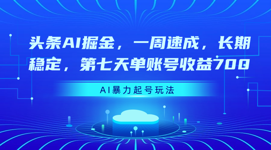 头条AI掘金，一周速成，长期稳定，第七天单账号收益700