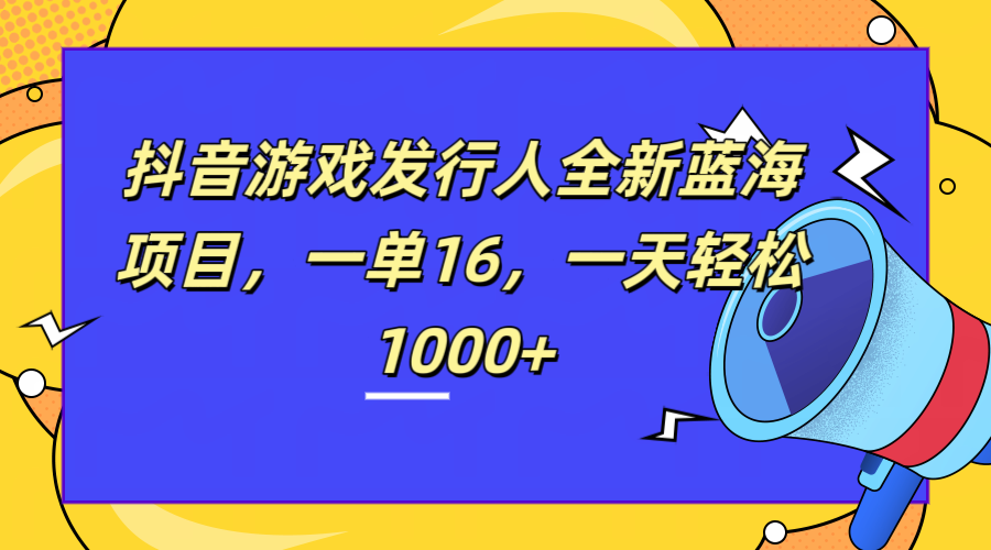 全新抖音游戏发行人蓝海项目,一单16,一天轻松1000+去创吧-网创项目资源站-副业项目-创业项目-搞钱项目黑蛋搞钱